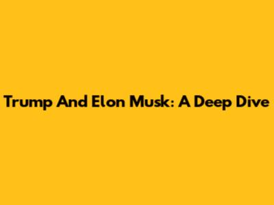 Trump And Elon Musk: A Deep Dive