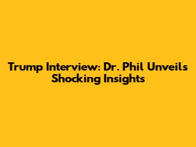 Trump Interview: Dr. Phil Unveils Shocking Insights