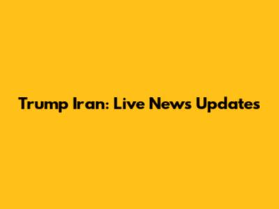 Trump Iran: Live News Updates