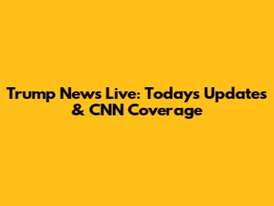 Trump News Live: Today's Updates & CNN Coverage