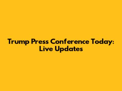 Trump Press Conference Today: Live Updates