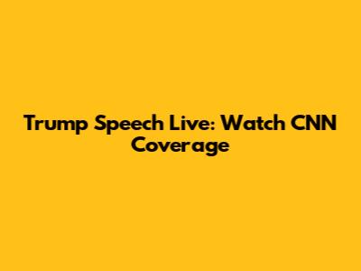 Trump Speech Live: Watch CNN Coverage