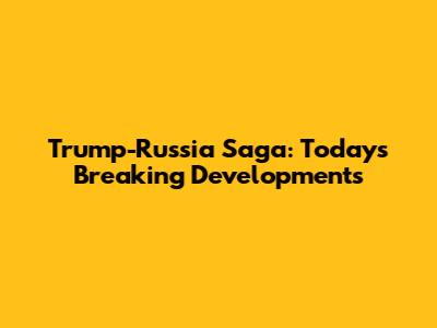 Trump-Russia Saga: Today's Breaking Developments