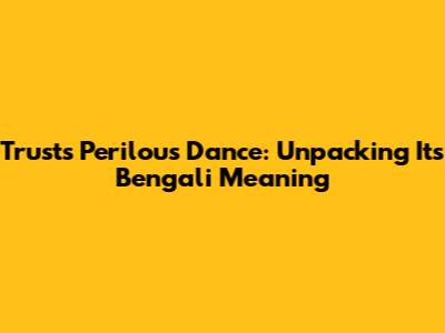 Trust's Perilous Dance: Unpacking Its Bengali Meaning