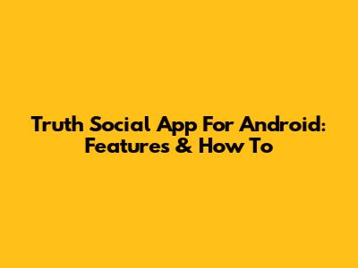 Truth Social App For Android: Features & How To