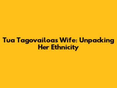 Tua Tagovailoa's Wife: Unpacking Her Ethnicity
