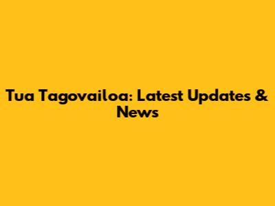 Tua Tagovailoa: Latest Updates & News