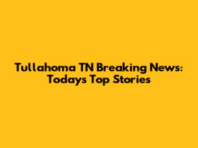 Tullahoma TN Breaking News: Today's Top Stories