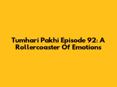 Tumhari Pakhi Episode 92: A Rollercoaster Of Emotions