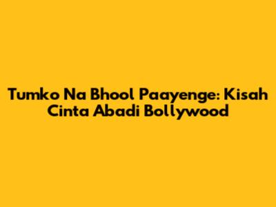 Tumko Na Bhool Paayenge: Kisah Cinta Abadi Bollywood