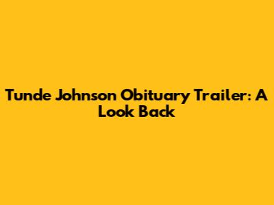 Tunde Johnson Obituary Trailer: A Look Back