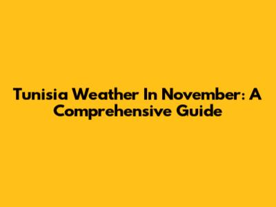 Tunisia Weather In November: A Comprehensive Guide