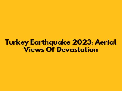 Turkey Earthquake 2023: Aerial Views Of Devastation