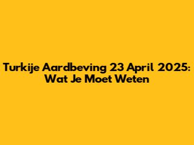 Turkije Aardbeving 23 April 2025: Wat Je Moet Weten