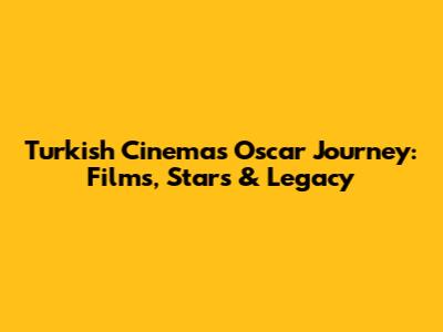 Turkish Cinema's Oscar Journey: Films, Stars & Legacy