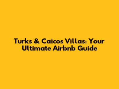 Turks & Caicos Villas: Your Ultimate Airbnb Guide