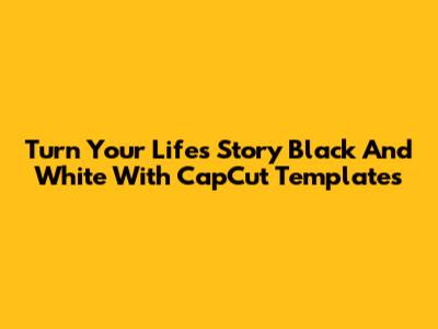 Turn Your Life's Story Black And White With CapCut Templates