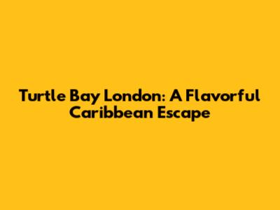 Turtle Bay London: A Flavorful Caribbean Escape