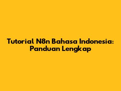 Tutorial N8n Bahasa Indonesia: Panduan Lengkap