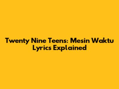 Twenty Nine Teens: Mesin Waktu Lyrics Explained