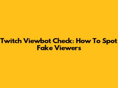 Twitch Viewbot Check: How To Spot Fake Viewers