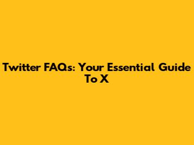 Twitter FAQs: Your Essential Guide To X