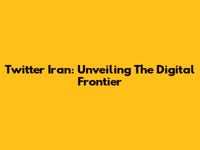 Twitter Iran: Unveiling The Digital Frontier