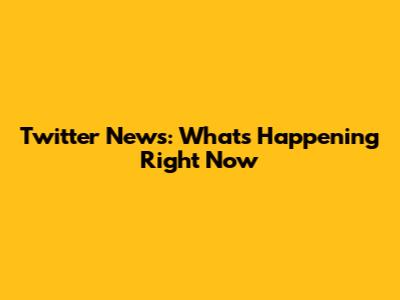 Twitter News: What's Happening Right Now