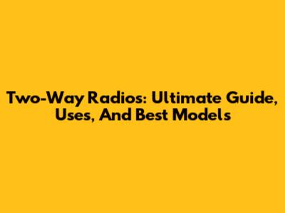 Two-Way Radios: Ultimate Guide, Uses, And Best Models
