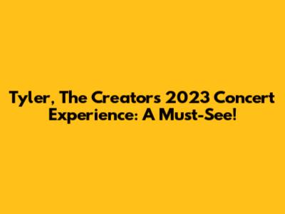 Tyler, The Creator's 2023 Concert Experience: A Must-See!