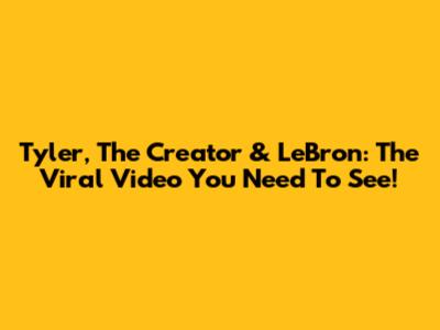 Tyler, The Creator & LeBron: The Viral Video You Need To See!