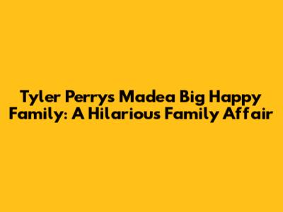 Tyler Perry's Madea Big Happy Family: A Hilarious Family Affair
