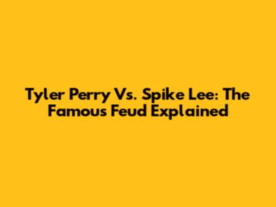 Tyler Perry Vs. Spike Lee: The Famous Feud Explained