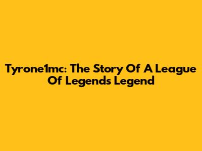 Tyrone1mc: The Story Of A League Of Legends Legend
