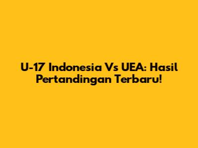 U-17 Indonesia Vs UEA: Hasil Pertandingan Terbaru!