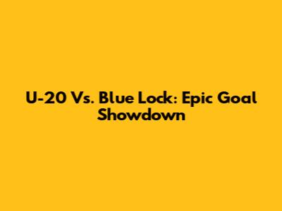 U-20 Vs. Blue Lock: Epic Goal Showdown