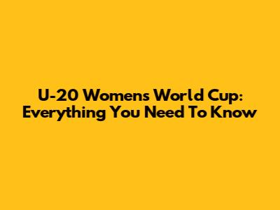 U-20 Women's World Cup: Everything You Need To Know