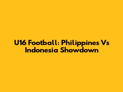 U16 Football: Philippines Vs Indonesia Showdown