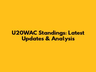 U20WAC Standings: Latest Updates & Analysis