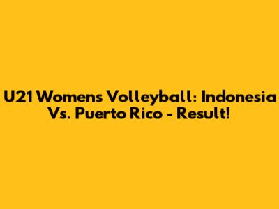 U21 Women's Volleyball: Indonesia Vs. Puerto Rico - Result!