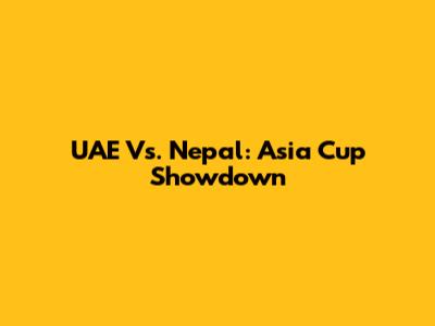 UAE Vs. Nepal: Asia Cup Showdown