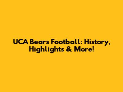 UCA Bears Football: History, Highlights & More!