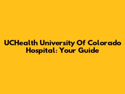 UCHealth University Of Colorado Hospital: Your Guide