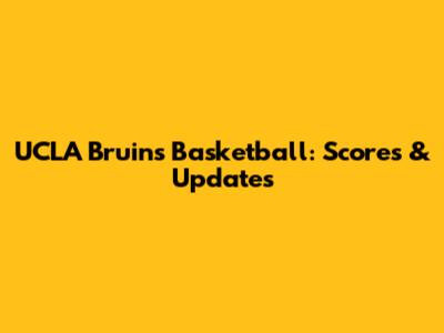 UCLA Bruins Basketball: Scores & Updates