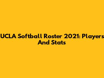 UCLA Softball Roster 2021: Players And Stats