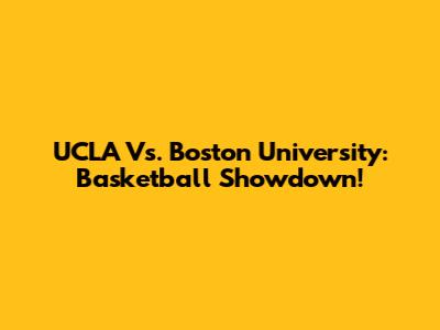 UCLA Vs. Boston University: Basketball Showdown!