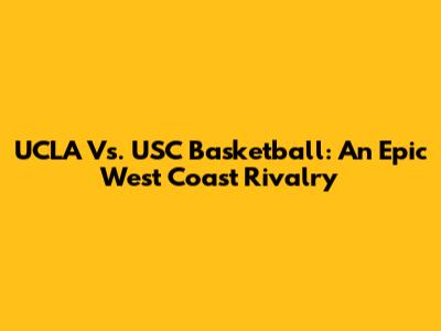 UCLA Vs. USC Basketball: An Epic West Coast Rivalry