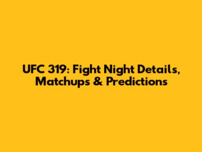 UFC 319: Fight Night Details, Matchups & Predictions