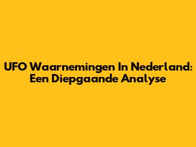UFO Waarnemingen In Nederland: Een Diepgaande Analyse