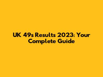 UK 49s Results 2023: Your Complete Guide